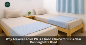 Why Arakere Ladies PG is a Good Choice for Girls Near Bannerghatta Road